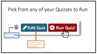Pick from any of your Quizzes to Run
Nicholas Morrison 17
Mess up? Delete
quizzes here
Not ready? Need to
change something?
No problem!
 