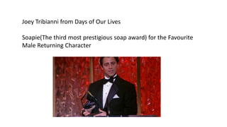 Joey Tribianni from Days of Our Lives
Soapie(The third most prestigious soap award) for the Favourite
Male Returning Character
 