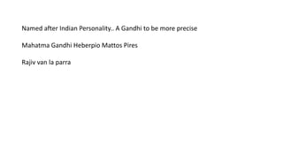 Named after Indian Personality.. A Gandhi to be more precise
Mahatma Gandhi Heberpio Mattos Pires
Rajiv van la parra
 