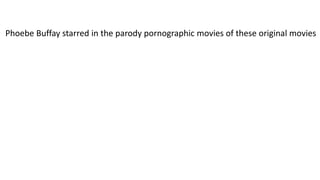 Phoebe Buffay starred in the parody pornographic movies of these original movies
 