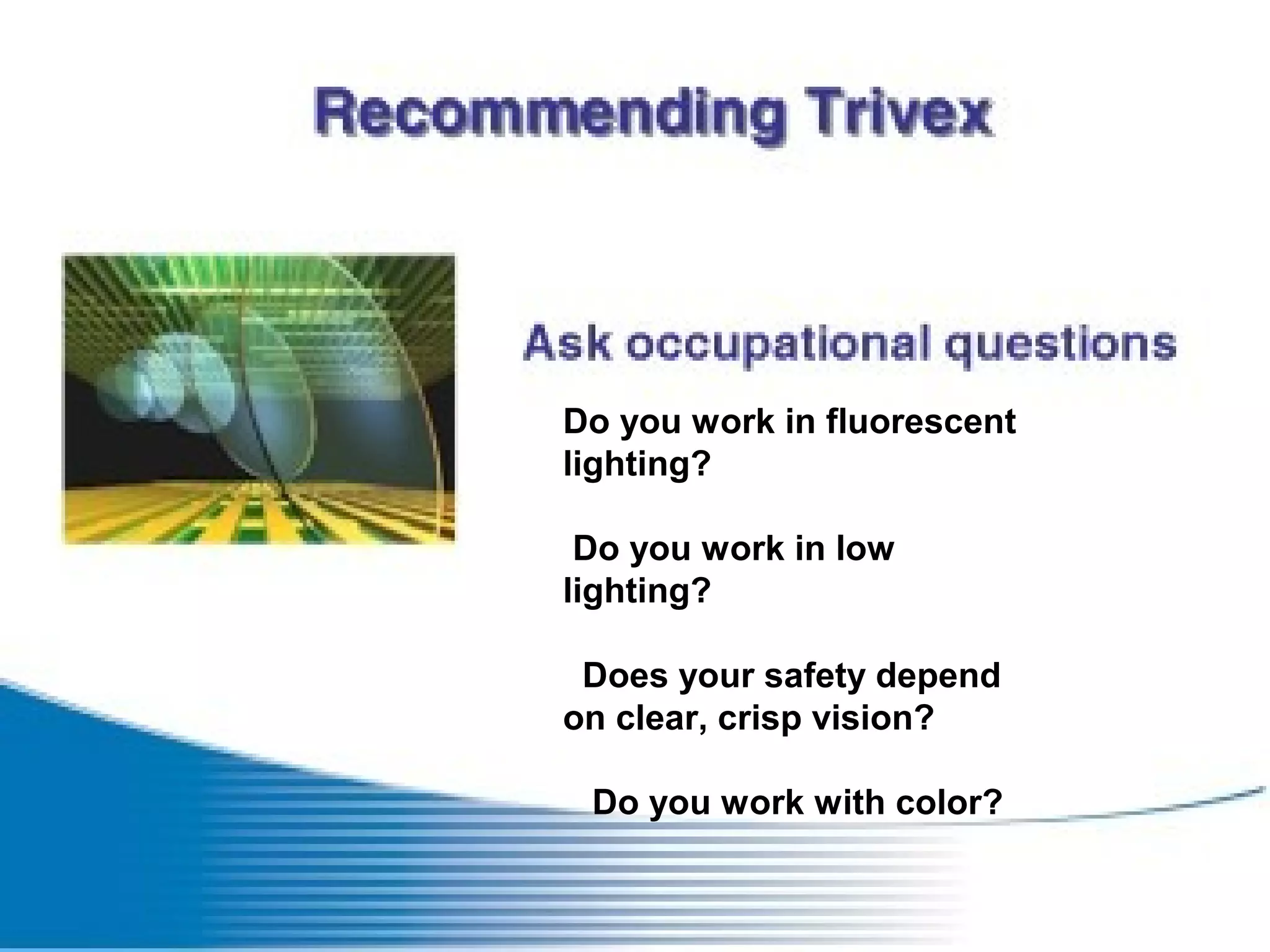Do you work in fluorescent
lighting?
Do you work in low
lighting?
Does your safety depend
on clear, crisp vision?
Do you work with color?
 