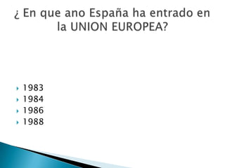 1983 1984 1986 1988 ¿ En que ano España ha entrado en la UNION EUROPEA? 