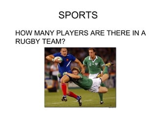 SPORTS
HOW MANY PLAYERS ARE THERE IN A
RUGBY TEAM?
 