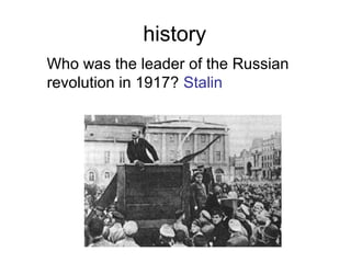 history
Who was the leader of the Russian
revolution in 1917? Stalin
 