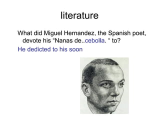 literature
What did Miguel Hernandez, the Spanish poet,
devote his “Nanas de..cebolla. “ to?
He dedicted to his soon
 