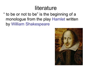 literature
“ to be or not to be” is the beginning of a
monologue from the play Hamlet written
by William Shakespeare
 