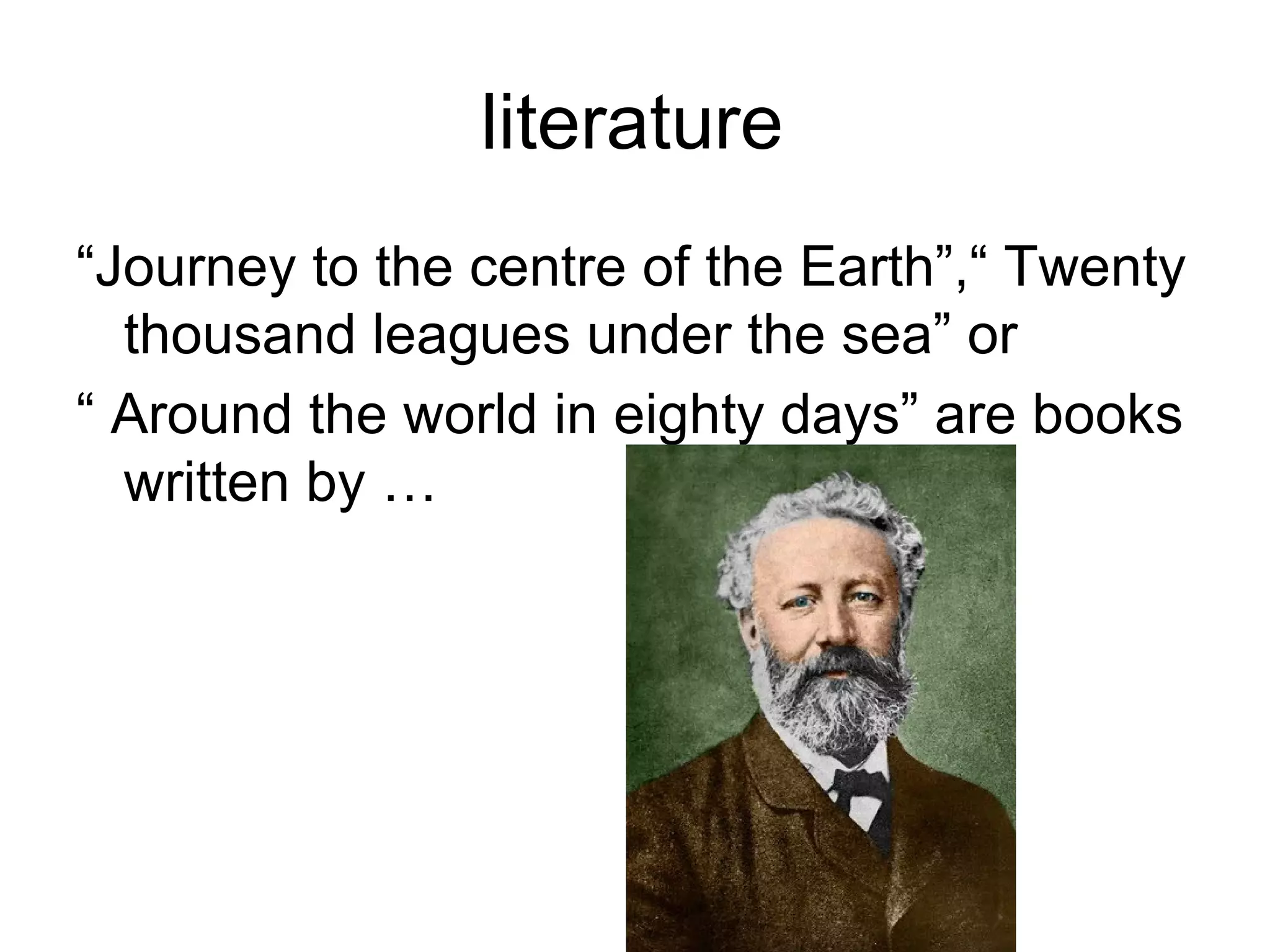 literature
“Journey to the centre of the Earth”,“ Twenty
  thousand leagues under the sea” or
“ Around the world in eighty days” are books
  written by …
 