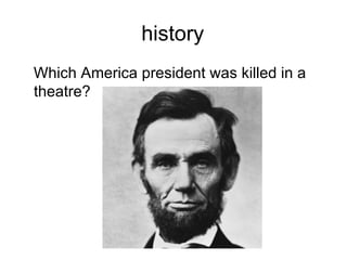 history
Which America president was killed in a
theatre?
 