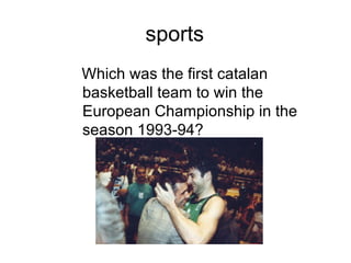 sports
Which was the first catalan
basketball team to win the
European Championship in the
season 1993-94?
 
