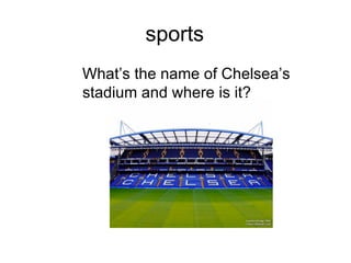 sports
What’s the name of Chelsea’s
stadium and where is it?
 