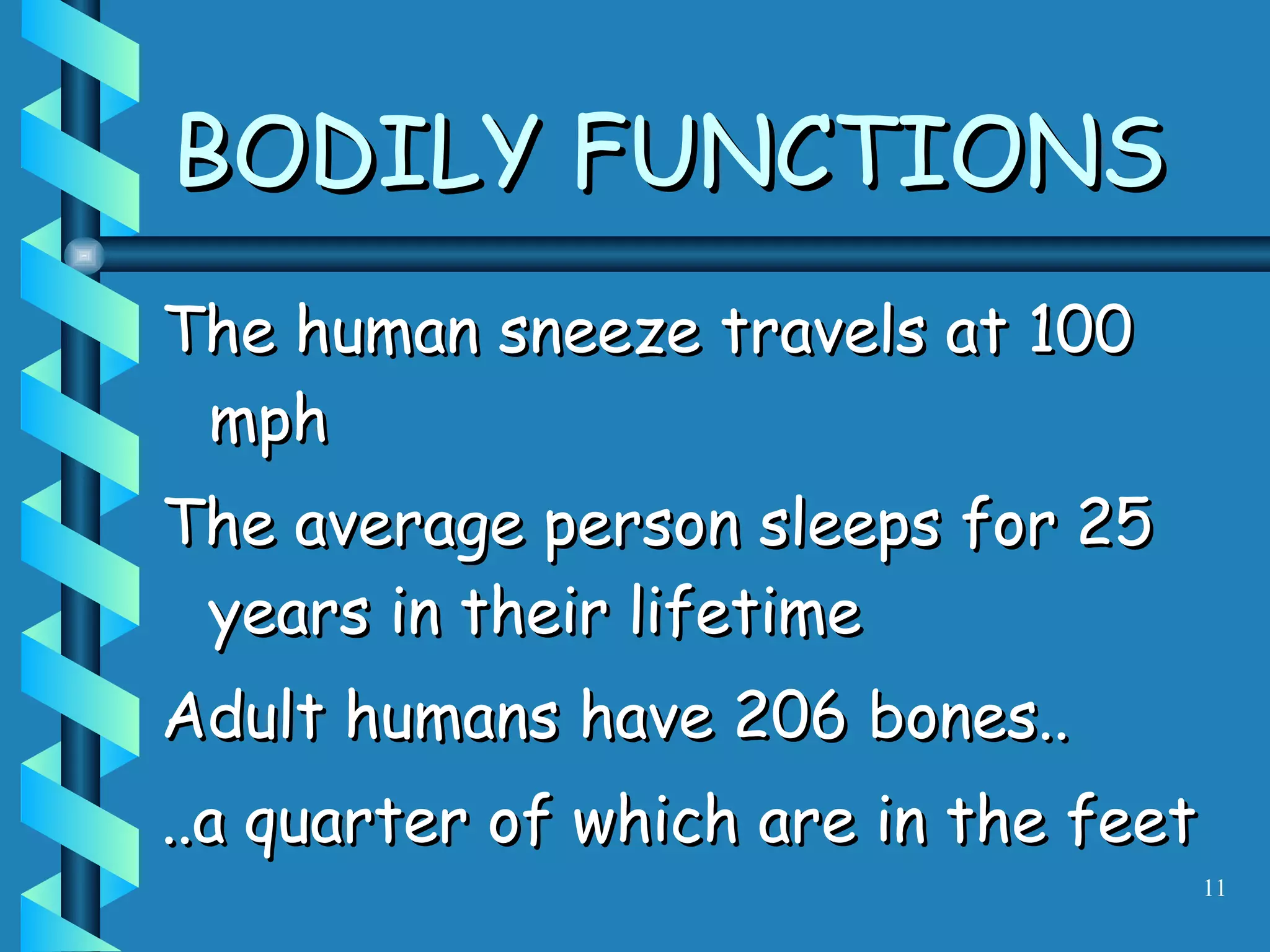 BODILY FUNCTIONS The human sneeze travels at 100 mph The average person sleeps for 25 years in their lifetime Adult humans have 206 bones.. ..a quarter of which are in the feet 