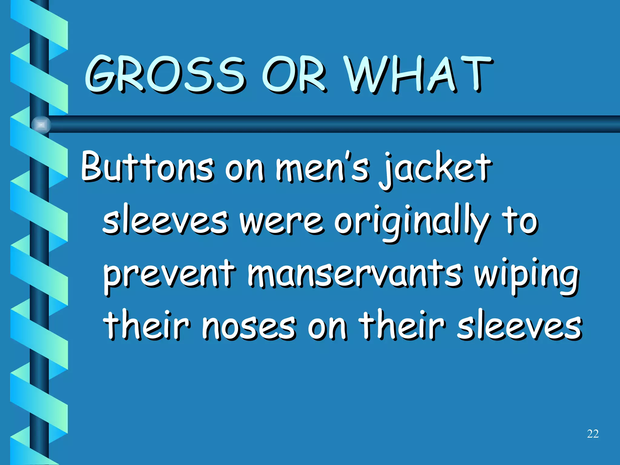 Buttons on men’s jacket sleeves were originally to prevent manservants wiping their noses on their sleeves GROSS OR WHAT 