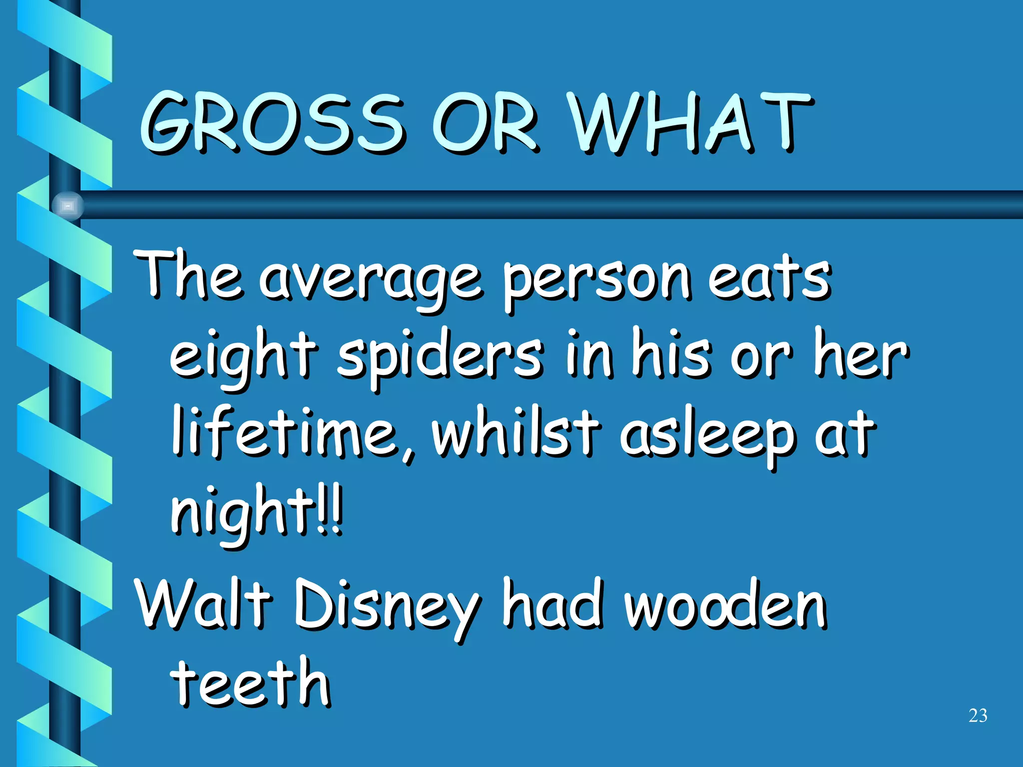 GROSS OR WHAT The average person eats eight spiders in his or her lifetime, whilst asleep at night!! Walt Disney had wooden teeth 