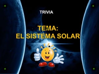 TEMA:
EL SISTEMA SOLAR
TRIVIA
 