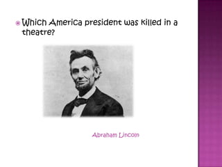  Which America president was killed in a
theatre?
Abraham Lincoln
 