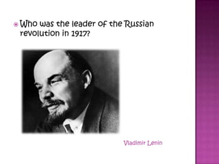  Who was the leader of the Russian
revolution in 1917?
Vladimir Lenin
 