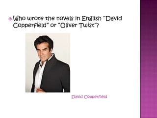  Who wrote the novels in English “David
Copperfield” or “Oliver Twist”?
David Copperfield
 