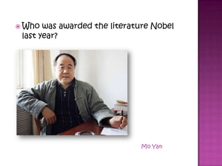  Who was awarded the literature Nobel
last year?
Mo Yan
 