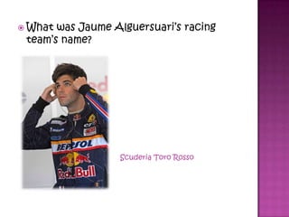  What was Jaume Alguersuari’s racing
team’s name?
Scuderia Toro Rosso
 