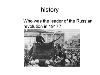 history
Who was the leader of the Russian
revolution in 1917?
 