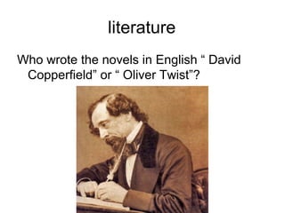 literature
Who wrote the novels in English “ David
Copperfield” or “ Oliver Twist”?
 