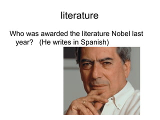 literature
Who was awarded the literature Nobel last
year? (He writes in Spanish)
 