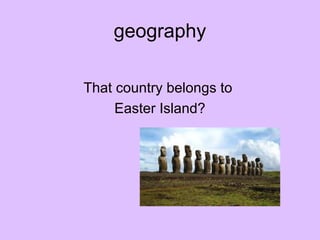 geography
That country belongs to
Easter Island?
 