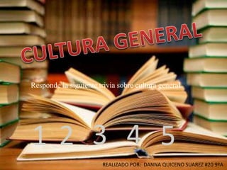 Responde la siguiente trivia sobre cultura general
3.1. 2. 4. 5.
REALIZADO POR: DANNA QUICENO SUAREZ #20 9ºA
 