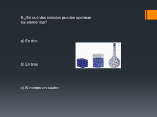 8.¿En cuántos estados pueden aparecer 
los elementos? 
a) En dos 
b) En tres 
c) Al menos en cuatro 
 