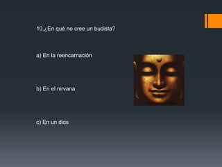 10.¿En qué no cree un budista? 
a) En la reencarnación 
b) En el nirvana 
c) En un dios 
 