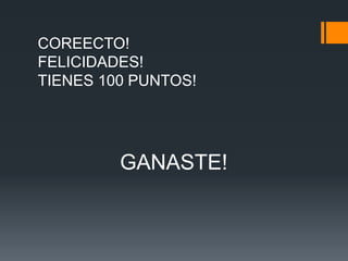COREECTO! 
FELICIDADES! 
TIENES 100 PUNTOS! 
GANASTE! 
