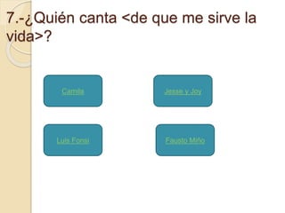 7.-¿Quién canta <de que me sirve la 
vida>? 
Camila 
Jesse y Joy 
Luis Fonsi Fausto Miño 
 