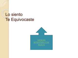 Lo siento 
Te Equivocaste 
DESEAS 
INTENTARLO DE 
NUEVO 
