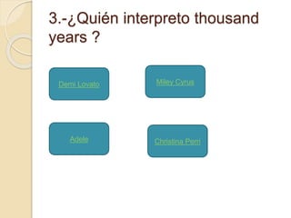 3.-¿Quién interpreto thousand 
years ? 
Demi Lovato 
Miley Cyrus 
Adele Christina Perri 
 
