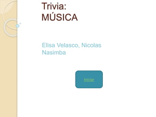Trivia: 
MÚSICA 
Elisa Velasco, Nicolas 
Nasimba 
Iniciar 
 