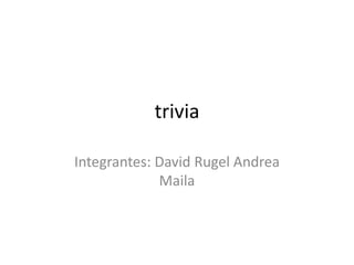 trivia
Integrantes: David Rugel Andrea
Maila
 