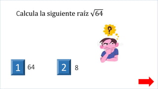 Calcula la siguiente raíz 64
1 264 8
 