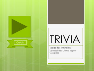 TRIVIA
Made for winners©
Developed by Camila Rogert
Enterprises
Credits
 