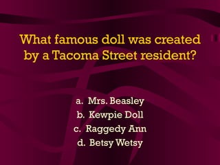 What famous doll was created by a Tacoma Street resident? Mrs. Beasley Kewpie Doll Raggedy Ann Betsy Wetsy 