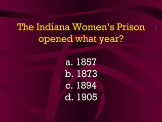 The Indiana Women’s Prison opened what year? a. 1857 b. 1873 c. 1894 d. 1905 