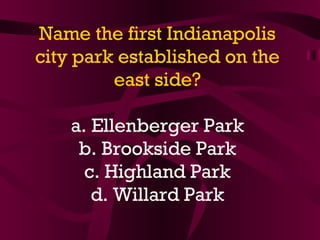 Name the first Indianapolis city park established on the east side? a. Ellenberger Park b. Brookside Park c. Highland Park d. Willard Park 