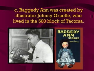 c. Raggedy Ann was created by illustrator Johnny Gruelle, who lived in the 500 block of Tacoma. 