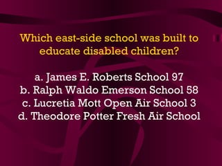 Which east-side school was built to educate disabled children? a. James E. Roberts School 97 b. Ralph Waldo Emerson School 58 c. Lucretia Mott Open Air School 3 d. Theodore Potter Fresh Air School  