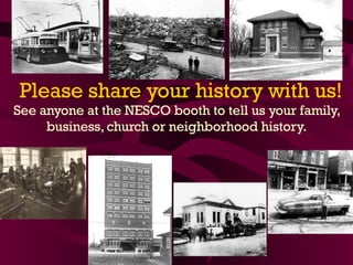 Please share your history with us! See anyone at the NESCO booth to tell us your family, business, church or neighborhood history. 