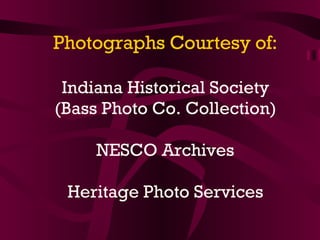 Photographs Courtesy of: Indiana Historical Society (Bass Photo Co. Collection) NESCO Archives Heritage Photo Services 