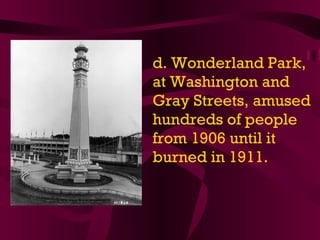 d. Wonderland Park, at Washington and Gray Streets, amused hundreds of people from 1906 until it burned in 1911. 