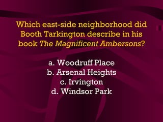 Which east-side neighborhood did Booth Tarkington describe in his book  The Magnificent Ambersons ? a. Woodruff Place b. Arsenal Heights c. Irvington d. Windsor Park 
