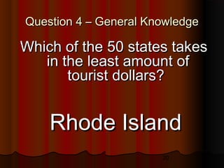20
Question 4 – General KnowledgeQuestion 4 – General Knowledge
Which of the 50 states takesWhich of the 50 states takes
in the least amount ofin the least amount of
tourist dollars?tourist dollars?
Rhode IslandRhode Island
 