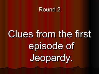 26
Round 2Round 2
Clues from the firstClues from the first
episode ofepisode of
Jeopardy.Jeopardy.
 