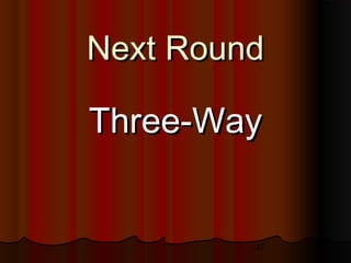 37
Next RoundNext Round
Three-WayThree-Way
 